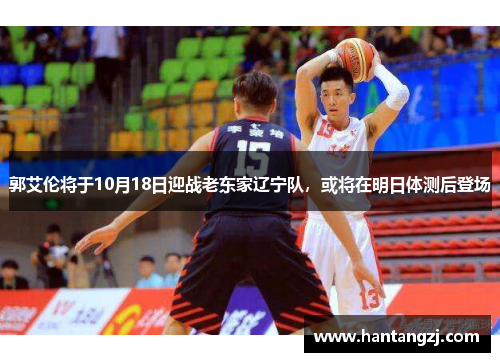 郭艾伦将于10月18日迎战老东家辽宁队，或将在明日体测后登场