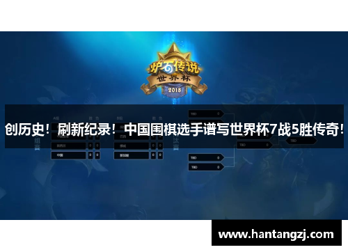 创历史!刷新纪录!中国围棋选手谱写世界杯7战5胜传奇!