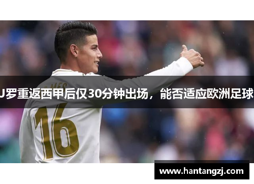 J罗重返西甲后仅30分钟出场，能否适应欧洲足球