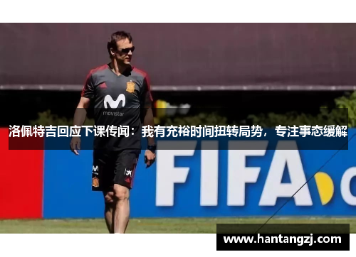 洛佩特吉回应下课传闻：我有充裕时间扭转局势，专注事态缓解